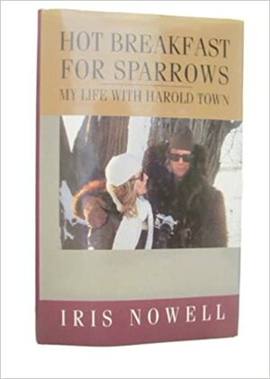 Hot Breakfast for Sparrows: My Life with Harold Town by Iris Nowell