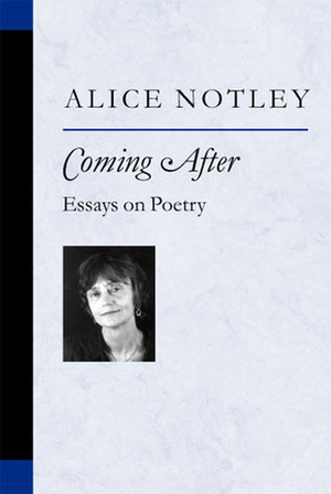 Coming After: Essays on Poetry by Alice Notley