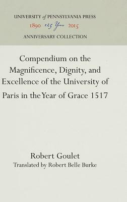 Compendium on the Magnificence, Dignity, and Excellence of the University of Paris in the Year of Grace 1517 by Robert Goulet