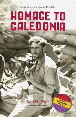 Homage to Caledonia: Scotland and the Spanish Civil War by Daniel Gray
