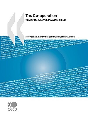 Tax Co-Operation 2007: Towards a Level Playing Field: Assessment by the Global Forum on Taxation by Publishing Oecd Publishing