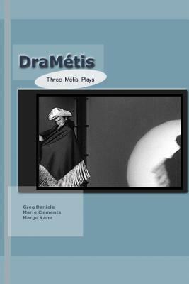 Drametis: Three Plays by Metis Authors by Maria Campbell, Marie Humber Clements, Greg Daniels