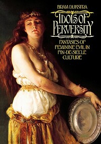 Idols of Perversity: Fantasies of Feminine Evil in Fin-De-Siècle Culture by Bram Dijkstra