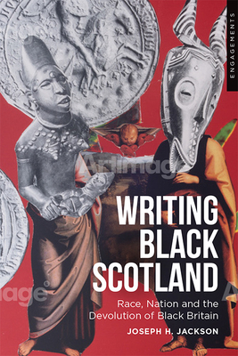 Writing Black Scotland: Race, Nation and the Devolution of Black Britain by Joseph H. Jackson