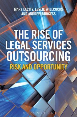 The Rise of Legal Services Outsourcing: Risk and Opportunity by Leslie Willcocks, Mary Lacity, Andrew Burgess