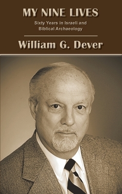 My Nine Lives: Sixty Years in Israeli and Biblical Archaeology by William G. Dever