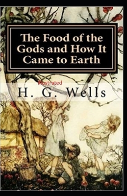 The Food of the Gods and How It Came to Earth Illustrated by H.G. Wells