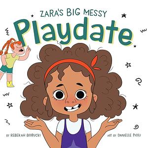 Zara's Big Messy Playdate by Rebekah Borucki