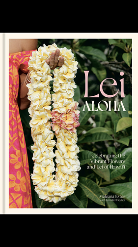 Lei Aloha: Celebrating the Vibrant Flowers and Lei of Hawai'i by Meleana Estes