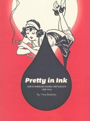 Pretty In Ink: North American Women Cartoonists 1896-2013 by Trina Robbins