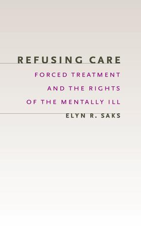 Refusing Care: Forced Treatment and the Rights of the Mentally Ill by Elyn R. Saks