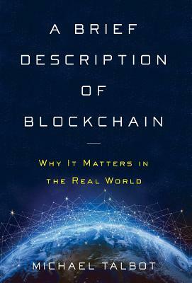 A Brief Description of Blockchain: Why It Matters in the Real World by Michael Talbot