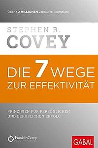 Die 7 Wege zur Effektivität: Prinzipien für persönlichen und beruflichen Erfolg by Stephen R. Covey