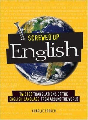 Screwed Up English: Twisted Translations of the English Language from Around the World by Charlie Croker