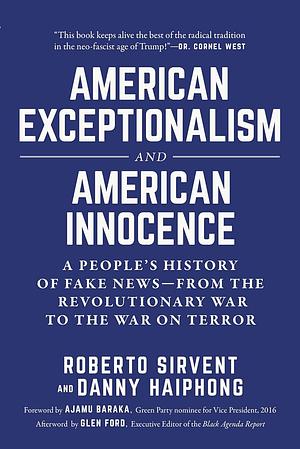 American Exceptionalism and American Innocence: A People's History of Fake News—From the Revolutionary War to the War on Terror by Danny Haiphong, Roberto Sirvent, Roberto Sirvent, Ajamu Baraka