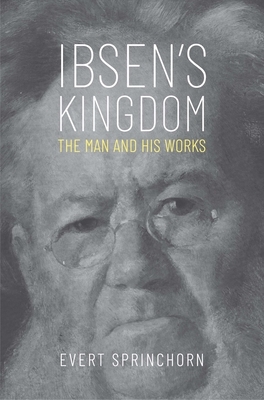 Ibsen's Kingdom: The Man and His Works by Evert Sprinchorn