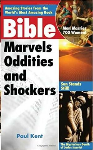 Bible Marvels, Oddities, and Shockers: Amazing Stories from the World's Most Amazing Book by Paul Kent