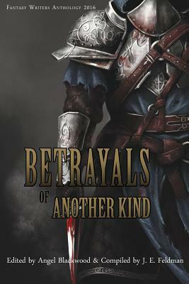 Betrayals of Another Kind: 2016 Fantasy Writers Anthology by J. E. Feldman