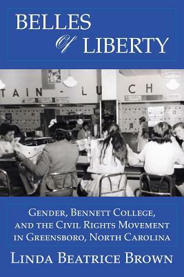 Belles of Liberty: Gender, Bennett College and the Civil Rights Movement by Linda Beatrice Brown