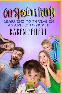 Our Spectrum Family: Learning to Thrive in an Autistic World by Karen Pellett