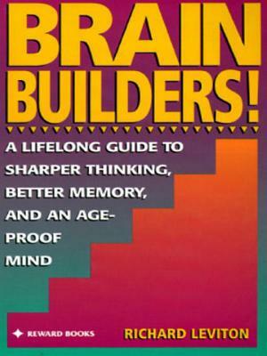 Brain Builders!: A Lifelong Guide to Sharper Thinking, Better Memory, and Anage-Proof Mind by Richard Leviton