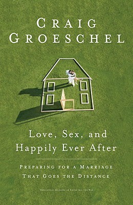Love, Sex, and Happily Ever After: Preparing for a Marriage That Goes the Distance by Craig Groeschel