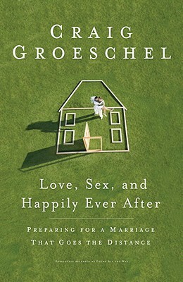 Love, Sex, and Happily Ever After: Preparing for a Marriage That Goes the Distance by Craig Groeschel