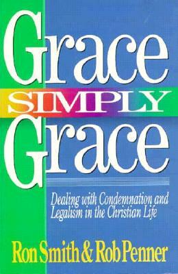 Grace Simply Grace: Dealing with Condemnation and Legalism in the Christian Life by Ron Smith