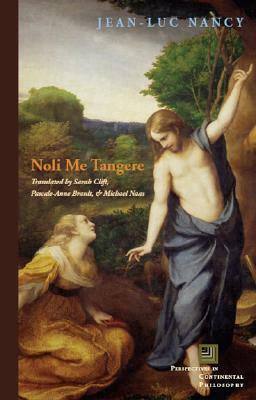 Noli me tangere: On the Raising of the Body (Perspectives in Continental Philosophy) by Pascale-Anne Brault, Sarah Clift, Michael Naas, Jean-Luc Nancy