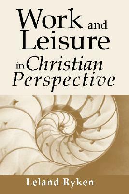 Work & Leisure in Christian Perspective by Leland Ryken