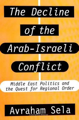 The Decline of the Arab-Israeli Conflict: Middle East Politics and the Quest for Regional Order by Avraham Sela