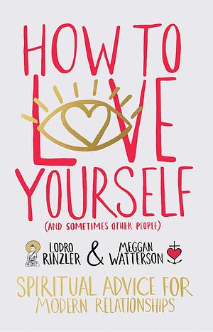 How to Love Yourself (and Sometimes Other People): Spiritual Advice for Modern Relationships by Meggan Watterson, Lodro Rinzler