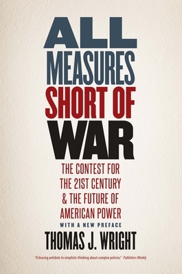 All Measures Short of War: The Contest for the Twenty-First Century and the Future of American Power by Thomas J. Wright