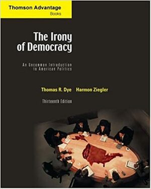 The Irony of Democracy: An Uncommon Introduction to American Politics by Thomas R. Dye