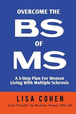 Overcome The BS of MS: A 3-Step Plan For Women Living With Multiple Sclerosis by Lisa Cohen