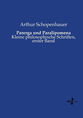 Parerga und Paralipomena: Kleine philosophische Schriften, erster Band by Arthur Schopenhauer