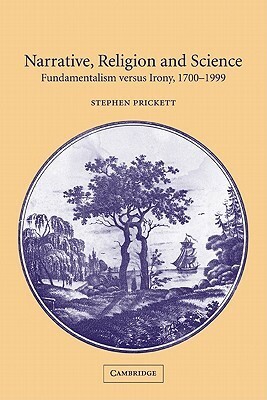 Narrative, Religion, and Science: Fundamentalism Versus Irony, 1700-1999 by Stephen Prickett