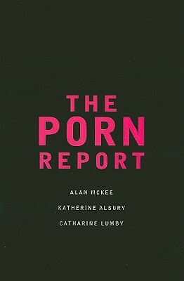 The Porn Report by Katherine Albury, Alan McKee, Catharine Lumby