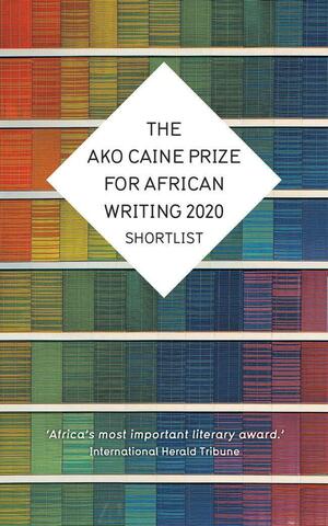 The AKO Caine Prize for African Writing 2020 Shortlist by The Caine Prize for African Writing