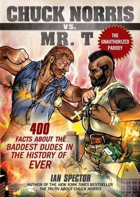 Chuck Norris vs. Mr. T: 400 Facts about the Baddest Dudes in the History of Ever by Ian Spector