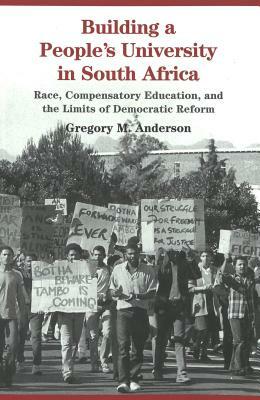 Building a People's University in South Africa: Race, Compensatory Education, and the Limits of Democratic Reform by Gregory M. Anderson