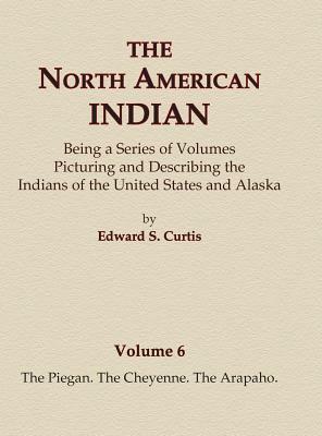 The North American Indian Volume 6 -The Piegan, The Cheyenne, The Arapaho by Edward S. Curtis