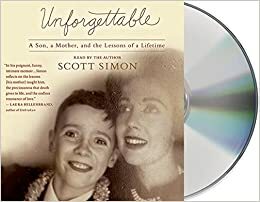 Unforgettable: A Mother and Son's Final Days---and the Lessons that Last a Lifetime by Scott Simon