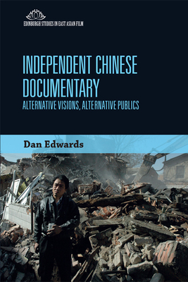 Independent Chinese Documentary: Alternative Visions, Alternative Publics by Dan Edwards