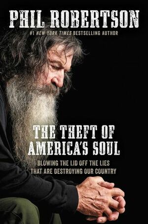 The Theft of America's Soul: Blowing the Lid Off the Lies That Are Destroying Our Country by Phil Robertson