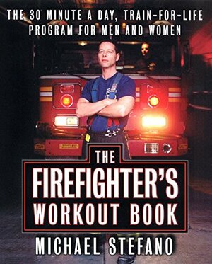 The Firefighter's Workout Book: The 30 Minute a Day Train-for-Life Program for Men and Women by Michael Stefano