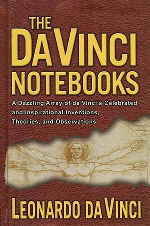 The Da Vinci Notebooks: A Dazzling Array of da Vinci's Celebrated and Inspirational Inventions, Theories, and Observations by Leonardo da Vinci