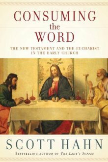 Consuming the Word: The New Testament and the Eucharist in the Early Church by Scott Hahn