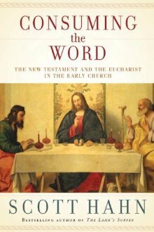 Consuming the Word: The New Testament and the Eucharist in the Early Church by Scott Hahn