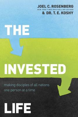 The Invested Life: Making Disciples of All Nations One Person at a Time by T. E. Koshy, Joel C. Rosenberg